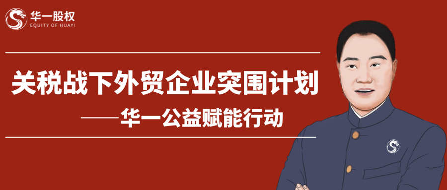 關(guān)稅戰(zhàn)下外貿(mào)企業(yè)如何突圍？——華一股權(quán)開啟免費(fèi)賦能學(xué)習(xí)計(jì)劃